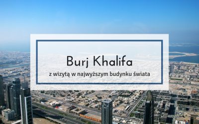 Burj Khalifa, czyli z wizytą w najwyższym budynku świata