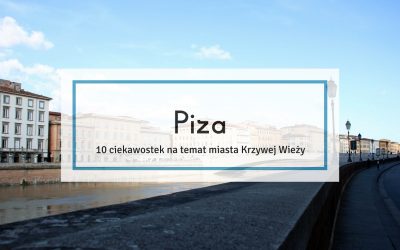 Piza – 10 ciekawostek na temat miasta Krzywej Wieży