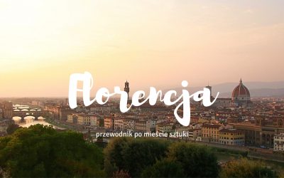 Florencja – praktyczny przewodnik, czyli co zobaczyć i gdzie zjeść